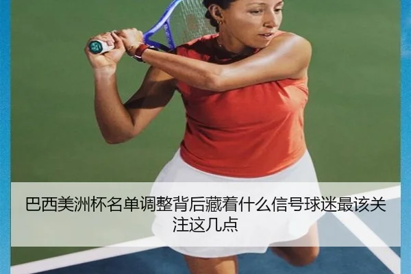 巴西美洲杯名单调整背后藏着什么信号球迷最该关注这几点