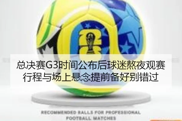 总决赛G3时间公布后球迷熬夜观赛行程与场上悬念提前备好别错过
